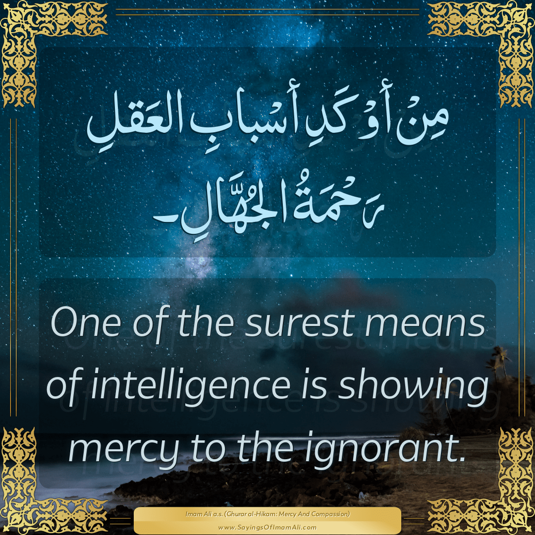 One of the surest means of intelligence is showing mercy to the ignorant.